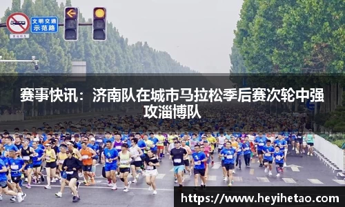 赛事快讯：济南队在城市马拉松季后赛次轮中强攻淄博队