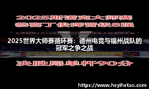 2025世界大师赛循环赛：德州电竞与福州战队的冠军之争之战