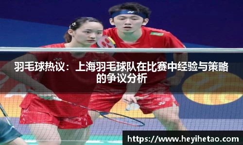 羽毛球热议：上海羽毛球队在比赛中经验与策略的争议分析