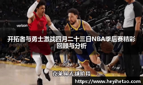 开拓者与勇士激战四月二十三日NBA季后赛精彩回顾与分析